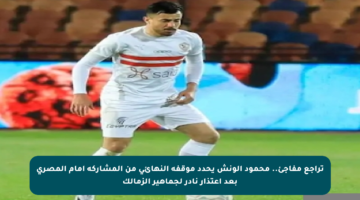 تراجع مفاجئ.. محمود الونش يحدد موقفه النهائي من المشاركة أمام المصري بعد اعتذار نادر لجماهير الزمالك